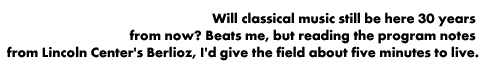 To judge from the Lincoln Center program notes, classical music has five minutes to live.